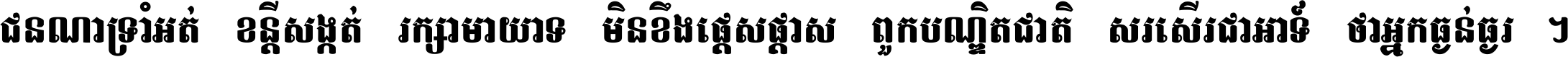 ជនណា​ទ្រាំអត់ ខន្តី​សង្កត់ រក្សា​មាយាទ មិន​ខឹង​ផ្ដេសផ្ដាស ពួក​បណ្ឌិតជាតិ សរសើរ​ជា​អាទ៍ ថា​អ្នក​ធ្ងន់​ធ្ងរ ។