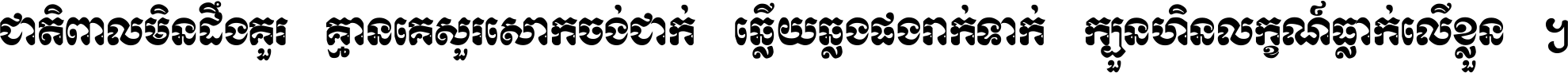 ជាតិ​ពាល​មិន​ដឹង​គួរ គ្មាន​គេ​សួរ​សោក​ចង់​ជាក់ ឆ្លើយ​ឆ្លង​ផង​រាក់​ទាក់​ ក្បួន​ហិន​លក្ខណ៍​ធ្លាក់​លើ​ខ្លួន ។