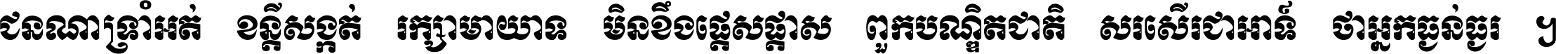 ជនណា​ទ្រាំអត់ ខន្តី​សង្កត់ រក្សា​មាយាទ មិន​ខឹង​ផ្ដេសផ្ដាស ពួក​បណ្ឌិតជាតិ សរសើរ​ជា​អាទ៍ ថា​អ្នក​ធ្ងន់​ធ្ងរ ។
