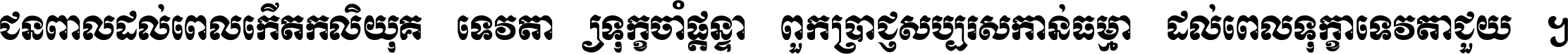 ជនពាល​ដល់​ពេល​កើត​កលិយុគ ទេវតា​ឲ្យ​ទុក្ខ​ចាំ​ផ្ដន្ទា ពួក​ប្រាជ្ញ​សប្បរស​កាន់​ធម្មា ដល់​ពេល​ទុក្ខា​ទេវតា​ជួយ ។
