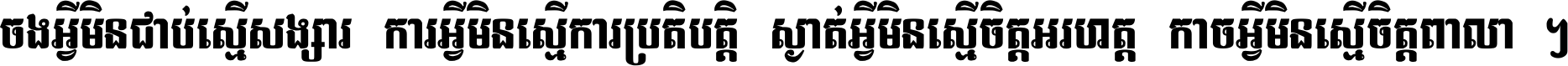 ចង​អ្វី​មិន​ជាប់​ស្មើ​សង្សារ ការ​អ្វី​មិន​ស្មើ​ការ​ប្រតិបត្តិ ស្ងាត់​អ្វី​មិន​ស្មើ​​ចិត្ត​អរហត្ត​ កាច​អ្វី​មិន​ស្មើ​ចិត្ត​ពាលា ។