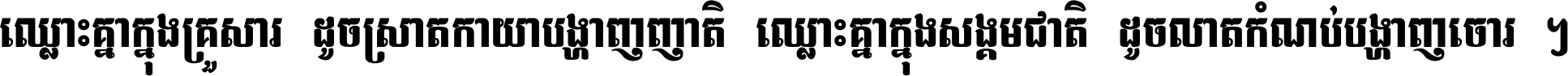 ឈ្លោះ​គ្នា​ក្នុង​គ្រួសារ ដូច​ស្រាត​កាយា​បង្ហាញ​ញាតិ ឈ្លោះគ្នាក្នុង​សង្គមជាតិ ដូច​លាត​កំណប់​បង្ហាញ​ចោរ ។