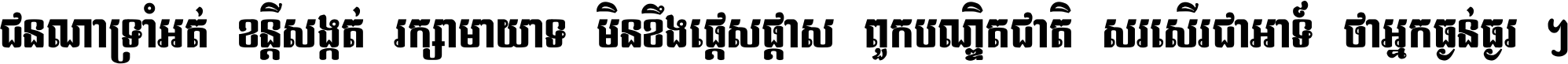 ជនណា​ទ្រាំអត់ ខន្តី​សង្កត់ រក្សា​មាយាទ មិន​ខឹង​ផ្ដេសផ្ដាស ពួក​បណ្ឌិតជាតិ សរសើរ​ជា​អាទ៍ ថា​អ្នក​ធ្ងន់​ធ្ងរ ។