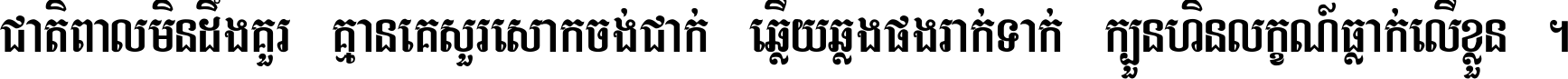 ជាតិ​ពាល​មិន​ដឹង​គួរ គ្មាន​គេ​សួរ​សោក​ចង់​ជាក់ ឆ្លើយ​ឆ្លង​ផង​រាក់​ទាក់​ ក្បួន​ហិន​លក្ខណ៍​ធ្លាក់​លើ​ខ្លួន ។