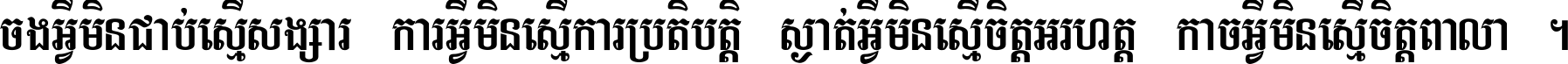 ចង​អ្វី​មិន​ជាប់​ស្មើ​សង្សារ ការ​អ្វី​មិន​ស្មើ​ការ​ប្រតិបត្តិ ស្ងាត់​អ្វី​មិន​ស្មើ​​ចិត្ត​អរហត្ត​ កាច​អ្វី​មិន​ស្មើ​ចិត្ត​ពាលា ។