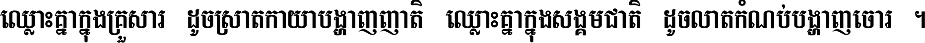 ឈ្លោះ​គ្នា​ក្នុង​គ្រួសារ ដូច​ស្រាត​កាយា​បង្ហាញ​ញាតិ ឈ្លោះគ្នាក្នុង​សង្គមជាតិ ដូច​លាត​កំណប់​បង្ហាញ​ចោរ ។