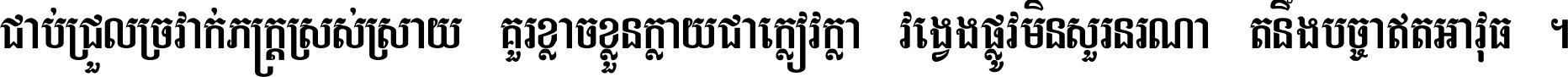 ជាប់​ជ្រួល​ច្រវាក់​ភក្ត្រ​ស្រស់ស្រាយ គួរ​ខ្លាច​ខ្លួន​ក្លាយ​ជា​ក្លៀវក្លា វង្វេង​ផ្លូវ​មិន​សួរន​រណា តនឹងបច្ចា​ឥត​អាវុធ ។