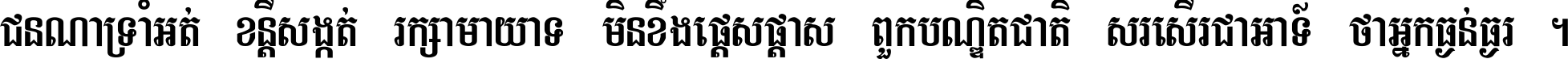 ជនណា​ទ្រាំអត់ ខន្តី​សង្កត់ រក្សា​មាយាទ មិន​ខឹង​ផ្ដេសផ្ដាស ពួក​បណ្ឌិតជាតិ សរសើរ​ជា​អាទ៍ ថា​អ្នក​ធ្ងន់​ធ្ងរ ។