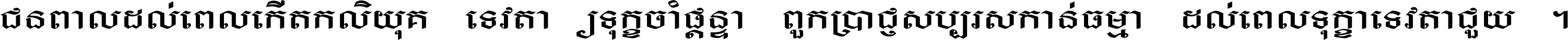 ជនពាល​ដល់​ពេល​កើត​កលិយុគ ទេវតា​ឲ្យ​ទុក្ខ​ចាំ​ផ្ដន្ទា ពួក​ប្រាជ្ញ​សប្បរស​កាន់​ធម្មា ដល់​ពេល​ទុក្ខា​ទេវតា​ជួយ ។