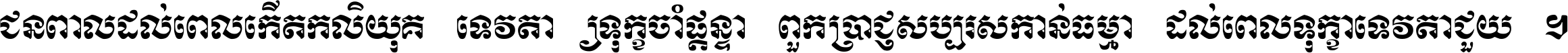 ជនពាល​ដល់​ពេល​កើត​កលិយុគ ទេវតា​ឲ្យ​ទុក្ខ​ចាំ​ផ្ដន្ទា ពួក​ប្រាជ្ញ​សប្បរស​កាន់​ធម្មា ដល់​ពេល​ទុក្ខា​ទេវតា​ជួយ ។