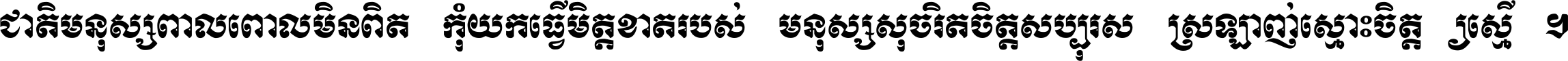 ជាតិ​មនុស្ស​ពាល​ពោល​មិន​ពិត កុំ​យក​ធ្វើ​មិត្ត​ខាត​របស់ មនុស្ស​សុចរិត​ចិត្ត​សប្បុរស ស្រឡាញ់​ស្មោះ​ចិត្ត​ឲ្យ​ស្មើ ។