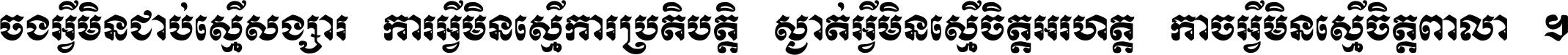 ចង​អ្វី​មិន​ជាប់​ស្មើ​សង្សារ ការ​អ្វី​មិន​ស្មើ​ការ​ប្រតិបត្តិ ស្ងាត់​អ្វី​មិន​ស្មើ​​ចិត្ត​អរហត្ត​ កាច​អ្វី​មិន​ស្មើ​ចិត្ត​ពាលា ។