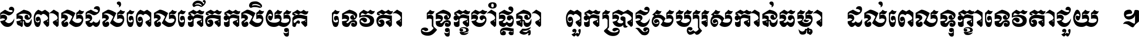 ជនពាល​ដល់​ពេល​កើត​កលិយុគ ទេវតា​ឲ្យ​ទុក្ខ​ចាំ​ផ្ដន្ទា ពួក​ប្រាជ្ញ​សប្បរស​កាន់​ធម្មា ដល់​ពេល​ទុក្ខា​ទេវតា​ជួយ ។