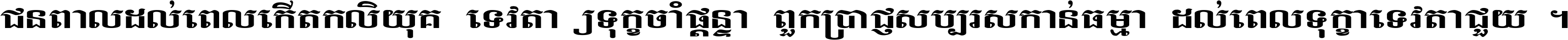 ជនពាល​ដល់​ពេល​កើត​កលិយុគ ទេវតា​ឲ្យ​ទុក្ខ​ចាំ​ផ្ដន្ទា ពួក​ប្រាជ្ញ​សប្បរស​កាន់​ធម្មា ដល់​ពេល​ទុក្ខា​ទេវតា​ជួយ ។