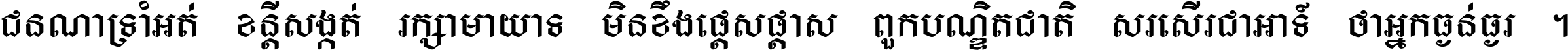 ជនណា​ទ្រាំអត់ ខន្តី​សង្កត់ រក្សា​មាយាទ មិន​ខឹង​ផ្ដេសផ្ដាស ពួក​បណ្ឌិតជាតិ សរសើរ​ជា​អាទ៍ ថា​អ្នក​ធ្ងន់​ធ្ងរ ។