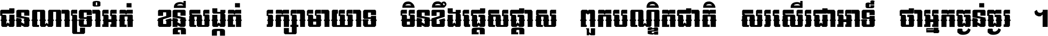 ជនណា​ទ្រាំអត់ ខន្តី​សង្កត់ រក្សា​មាយាទ មិន​ខឹង​ផ្ដេសផ្ដាស ពួក​បណ្ឌិតជាតិ សរសើរ​ជា​អាទ៍ ថា​អ្នក​ធ្ងន់​ធ្ងរ ។