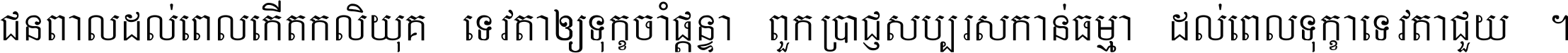 ជនពាល​ដល់​ពេល​កើត​កលិយុគ ទេវតា​ឲ្យ​ទុក្ខ​ចាំ​ផ្ដន្ទា ពួក​ប្រាជ្ញ​សប្បរស​កាន់​ធម្មា ដល់​ពេល​ទុក្ខា​ទេវតា​ជួយ ។