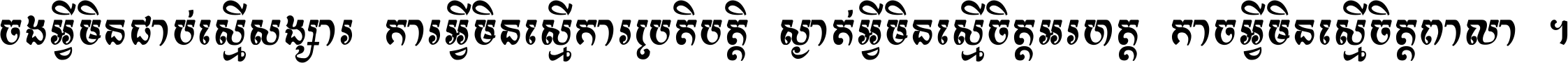 ចង​អ្វី​មិន​ជាប់​ស្មើ​សង្សារ ការ​អ្វី​មិន​ស្មើ​ការ​ប្រតិបត្តិ ស្ងាត់​អ្វី​មិន​ស្មើ​​ចិត្ត​អរហត្ត​ កាច​អ្វី​មិន​ស្មើ​ចិត្ត​ពាលា ។