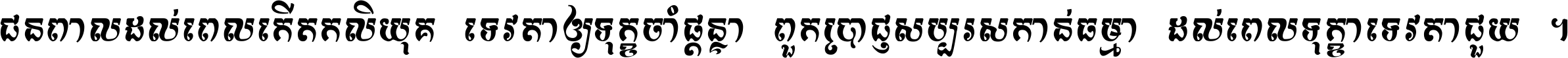 ជនពាល​ដល់​ពេល​កើត​កលិយុគ ទេវតា​ឲ្យ​ទុក្ខ​ចាំ​ផ្ដន្ទា ពួក​ប្រាជ្ញ​សប្បរស​កាន់​ធម្មា ដល់​ពេល​ទុក្ខា​ទេវតា​ជួយ ។