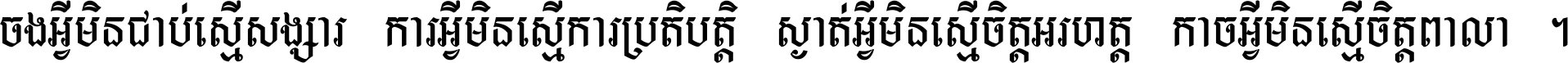 ចង​អ្វី​មិន​ជាប់​ស្មើ​សង្សារ ការ​អ្វី​មិន​ស្មើ​ការ​ប្រតិបត្តិ ស្ងាត់​អ្វី​មិន​ស្មើ​​ចិត្ត​អរហត្ត​ កាច​អ្វី​មិន​ស្មើ​ចិត្ត​ពាលា ។
