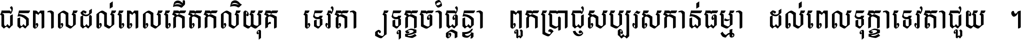 ជនពាល​ដល់​ពេល​កើត​កលិយុគ ទេវតា​ឲ្យ​ទុក្ខ​ចាំ​ផ្ដន្ទា ពួក​ប្រាជ្ញ​សប្បរស​កាន់​ធម្មា ដល់​ពេល​ទុក្ខា​ទេវតា​ជួយ ។
