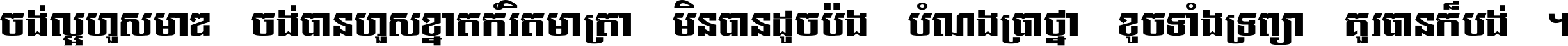 ចង់​ល្អ​ហួស​មាឌ ចង់​បាន​ហួស​ខ្នាត​កំរិត​មាត្រា មិន​បាន​ដូច​ប៉ង បំណង​ប្រាថ្នា ខូច​ទាំងទ្រព្យា គួរ​បាន​ក៏បង់ ។