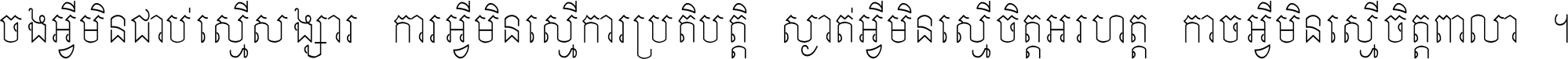 ចង​អ្វី​មិន​ជាប់​ស្មើ​សង្សារ ការ​អ្វី​មិន​ស្មើ​ការ​ប្រតិបត្តិ ស្ងាត់​អ្វី​មិន​ស្មើ​​ចិត្ត​អរហត្ត​ កាច​អ្វី​មិន​ស្មើ​ចិត្ត​ពាលា ។