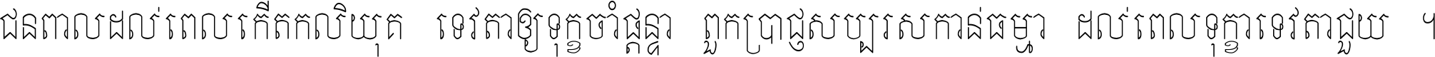 ជនពាល​ដល់​ពេល​កើត​កលិយុគ ទេវតា​ឲ្យ​ទុក្ខ​ចាំ​ផ្ដន្ទា ពួក​ប្រាជ្ញ​សប្បរស​កាន់​ធម្មា ដល់​ពេល​ទុក្ខា​ទេវតា​ជួយ ។