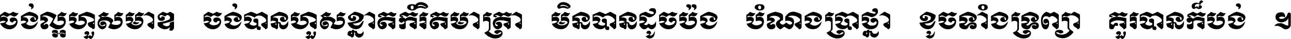 ចង់​ល្អ​ហួស​មាឌ ចង់​បាន​ហួស​ខ្នាត​កំរិត​មាត្រា មិន​បាន​ដូច​ប៉ង បំណង​ប្រាថ្នា ខូច​ទាំងទ្រព្យា គួរ​បាន​ក៏បង់ ។