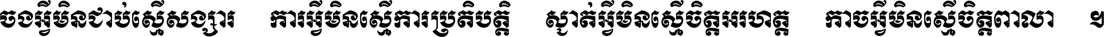 ចង​អ្វី​មិន​ជាប់​ស្មើ​សង្សារ ការ​អ្វី​មិន​ស្មើ​ការ​ប្រតិបត្តិ ស្ងាត់​អ្វី​មិន​ស្មើ​​ចិត្ត​អរហត្ត​ កាច​អ្វី​មិន​ស្មើ​ចិត្ត​ពាលា ។