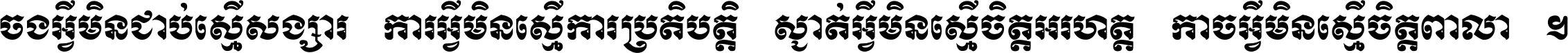 ចង​អ្វី​មិន​ជាប់​ស្មើ​សង្សារ ការ​អ្វី​មិន​ស្មើ​ការ​ប្រតិបត្តិ ស្ងាត់​អ្វី​មិន​ស្មើ​​ចិត្ត​អរហត្ត​ កាច​អ្វី​មិន​ស្មើ​ចិត្ត​ពាលា ។