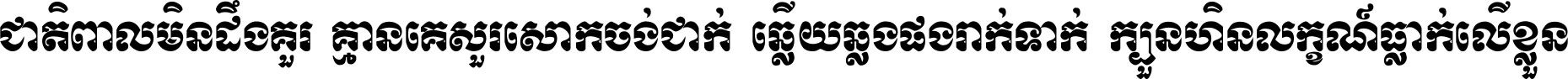 ជាតិ​ពាល​មិន​ដឹង​គួរ គ្មាន​គេ​សួរ​សោក​ចង់​ជាក់ ឆ្លើយ​ឆ្លង​ផង​រាក់​ទាក់​ ក្បួន​ហិន​លក្ខណ៍​ធ្លាក់​លើ​ខ្លួន ។