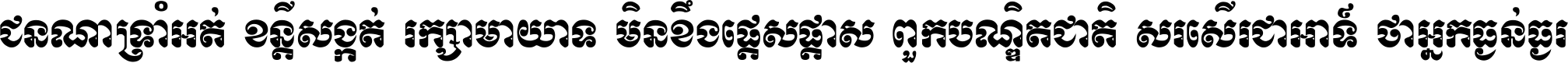 ជនណា​ទ្រាំអត់ ខន្តី​សង្កត់ រក្សា​មាយាទ មិន​ខឹង​ផ្ដេសផ្ដាស ពួក​បណ្ឌិតជាតិ សរសើរ​ជា​អាទ៍ ថា​អ្នក​ធ្ងន់​ធ្ងរ ។