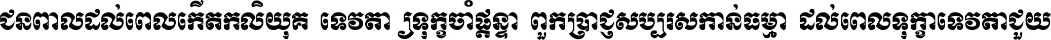 ជនពាល​ដល់​ពេល​កើត​កលិយុគ ទេវតា​ឲ្យ​ទុក្ខ​ចាំ​ផ្ដន្ទា ពួក​ប្រាជ្ញ​សប្បរស​កាន់​ធម្មា ដល់​ពេល​ទុក្ខា​ទេវតា​ជួយ ។