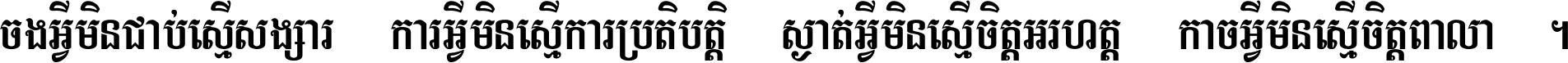 ចង​អ្វី​មិន​ជាប់​ស្មើ​សង្សារ ការ​អ្វី​មិន​ស្មើ​ការ​ប្រតិបត្តិ ស្ងាត់​អ្វី​មិន​ស្មើ​​ចិត្ត​អរហត្ត​ កាច​អ្វី​មិន​ស្មើ​ចិត្ត​ពាលា ។