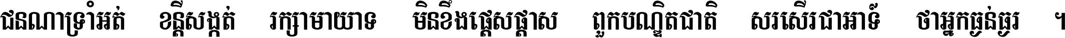 ជនណា​ទ្រាំអត់ ខន្តី​សង្កត់ រក្សា​មាយាទ មិន​ខឹង​ផ្ដេសផ្ដាស ពួក​បណ្ឌិតជាតិ សរសើរ​ជា​អាទ៍ ថា​អ្នក​ធ្ងន់​ធ្ងរ ។