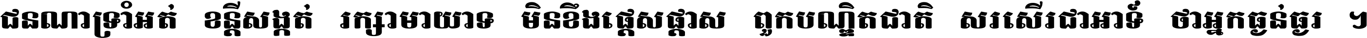 ជនណា​ទ្រាំអត់ ខន្តី​សង្កត់ រក្សា​មាយាទ មិន​ខឹង​ផ្ដេសផ្ដាស ពួក​បណ្ឌិតជាតិ សរសើរ​ជា​អាទ៍ ថា​អ្នក​ធ្ងន់​ធ្ងរ ។