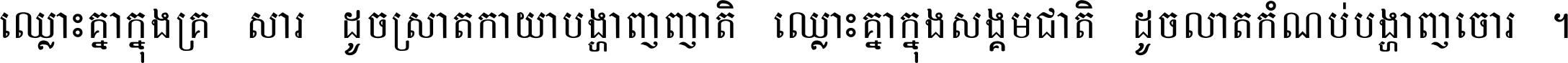 ឈ្លោះ​គ្នា​ក្នុង​គ្រួសារ ដូច​ស្រាត​កាយា​បង្ហាញ​ញាតិ ឈ្លោះគ្នាក្នុង​សង្គមជាតិ ដូច​លាត​កំណប់​បង្ហាញ​ចោរ ។