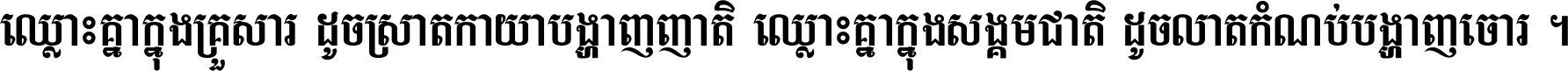 ឈ្លោះ​គ្នា​ក្នុង​គ្រួសារ ដូច​ស្រាត​កាយា​បង្ហាញ​ញាតិ ឈ្លោះគ្នាក្នុង​សង្គមជាតិ ដូច​លាត​កំណប់​បង្ហាញ​ចោរ ។