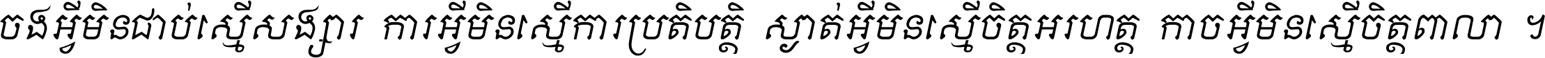 ចង​អ្វី​មិន​ជាប់​ស្មើ​សង្សារ ការ​អ្វី​មិន​ស្មើ​ការ​ប្រតិបត្តិ ស្ងាត់​អ្វី​មិន​ស្មើ​​ចិត្ត​អរហត្ត​ កាច​អ្វី​មិន​ស្មើ​ចិត្ត​ពាលា ។