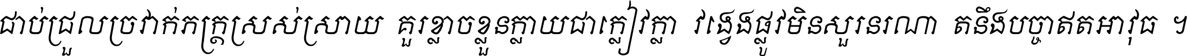 ជាប់​ជ្រួល​ច្រវាក់​ភក្ត្រ​ស្រស់ស្រាយ គួរ​ខ្លាច​ខ្លួន​ក្លាយ​ជា​ក្លៀវក្លា វង្វេង​ផ្លូវ​មិន​សួរន​រណា តនឹងបច្ចា​ឥត​អាវុធ ។