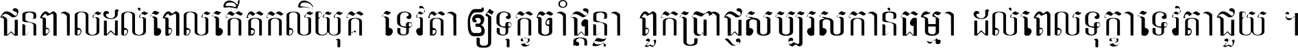 ជនពាល​ដល់​ពេល​កើត​កលិយុគ ទេវតា​ឲ្យ​ទុក្ខ​ចាំ​ផ្ដន្ទា ពួក​ប្រាជ្ញ​សប្បរស​កាន់​ធម្មា ដល់​ពេល​ទុក្ខា​ទេវតា​ជួយ ។