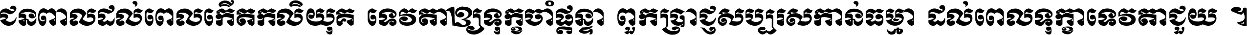 ជនពាល​ដល់​ពេល​កើត​កលិយុគ ទេវតា​ឲ្យ​ទុក្ខ​ចាំ​ផ្ដន្ទា ពួក​ប្រាជ្ញ​សប្បរស​កាន់​ធម្មា ដល់​ពេល​ទុក្ខា​ទេវតា​ជួយ ។