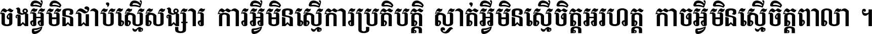 ចង​អ្វី​មិន​ជាប់​ស្មើ​សង្សារ ការ​អ្វី​មិន​ស្មើ​ការ​ប្រតិបត្តិ ស្ងាត់​អ្វី​មិន​ស្មើ​​ចិត្ត​អរហត្ត​ កាច​អ្វី​មិន​ស្មើ​ចិត្ត​ពាលា ។