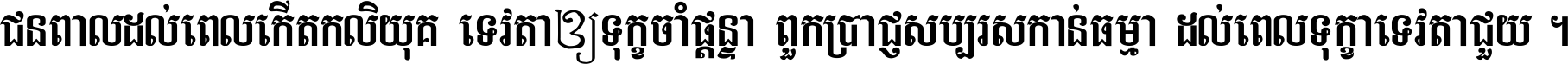 ជនពាល​ដល់​ពេល​កើត​កលិយុគ ទេវតា​ឲ្យ​ទុក្ខ​ចាំ​ផ្ដន្ទា ពួក​ប្រាជ្ញ​សប្បរស​កាន់​ធម្មា ដល់​ពេល​ទុក្ខា​ទេវតា​ជួយ ។