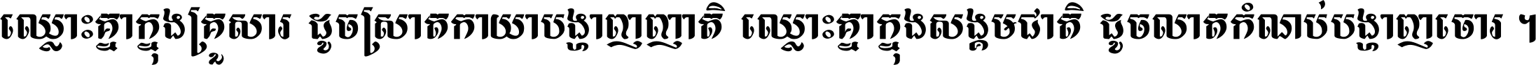 ឈ្លោះ​គ្នា​ក្នុង​គ្រួសារ ដូច​ស្រាត​កាយា​បង្ហាញ​ញាតិ ឈ្លោះគ្នាក្នុង​សង្គមជាតិ ដូច​លាត​កំណប់​បង្ហាញ​ចោរ ។