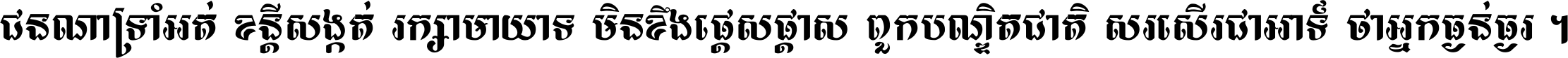 ជនណា​ទ្រាំអត់ ខន្តី​សង្កត់ រក្សា​មាយាទ មិន​ខឹង​ផ្ដេសផ្ដាស ពួក​បណ្ឌិតជាតិ សរសើរ​ជា​អាទ៍ ថា​អ្នក​ធ្ងន់​ធ្ងរ ។