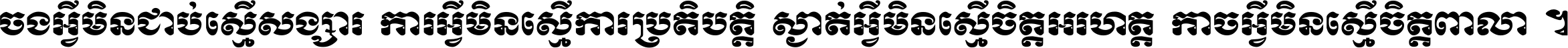 ចង​អ្វី​មិន​ជាប់​ស្មើ​សង្សារ ការ​អ្វី​មិន​ស្មើ​ការ​ប្រតិបត្តិ ស្ងាត់​អ្វី​មិន​ស្មើ​​ចិត្ត​អរហត្ត​ កាច​អ្វី​មិន​ស្មើ​ចិត្ត​ពាលា ។