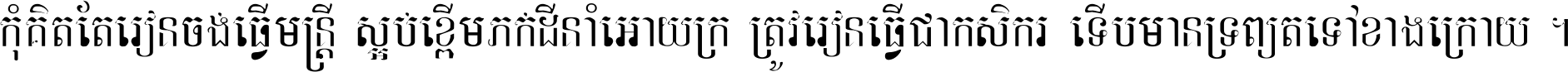 កុំ​គិត​តែ​រៀន​ចង់ធ្វើ​មន្ត្រី ស្អប់​ខ្ពើម​ភក់ដី​នាំអោយ​ក្រ ត្រូវ​រៀន​ធ្វើ​ជា​កសិករ ទើប​មានទ្រព្យ​ត​ទៅ​ខាង​ក្រោយ ។