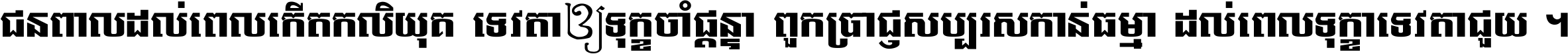 ជនពាល​ដល់​ពេល​កើត​កលិយុគ ទេវតា​ឲ្យ​ទុក្ខ​ចាំ​ផ្ដន្ទា ពួក​ប្រាជ្ញ​សប្បរស​កាន់​ធម្មា ដល់​ពេល​ទុក្ខា​ទេវតា​ជួយ ។